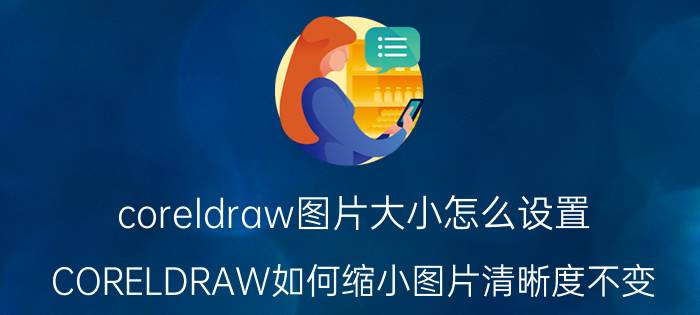 coreldraw图片大小怎么设置 CORELDRAW如何缩小图片清晰度不变？